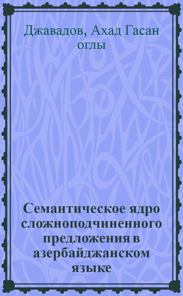 Семантическое ядро сложноподчиненного предложения в азербайджанском языке (двуядерность) : Автореф. дис. на соиск. учен. степ. канд. филол. наук : (10.02.02)