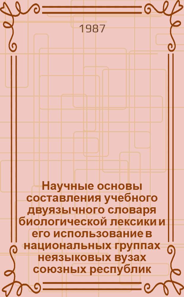 Научные основы составления учебного двуязычного словаря биологической лексики и его использование в национальных группах неязыковых вузах союзных республик : Автореф. дис. на соиск. учен. степ. канд. пед. наук : (13.00.02)