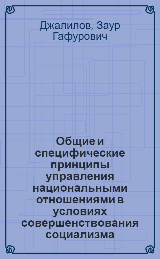 Общие и специфические принципы управления национальными отношениями в условиях совершенствования социализма : Автореф. дис. на соиск. учен. степ. канд. филос. наук : (09.00.02)