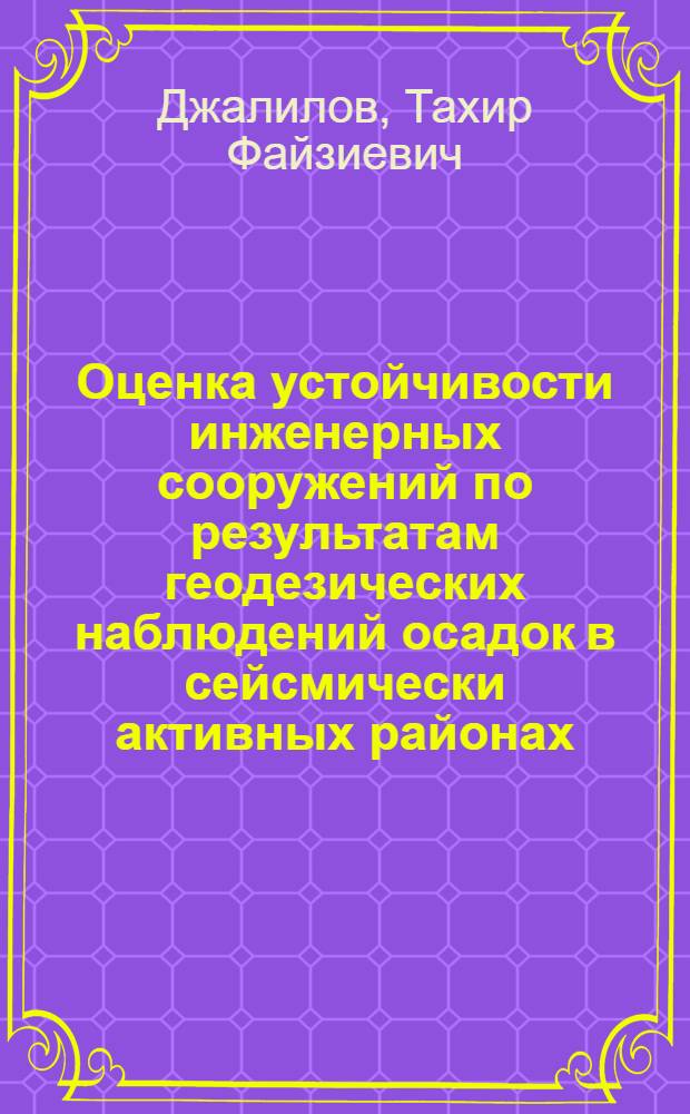 Оценка устойчивости инженерных сооружений по результатам геодезических наблюдений осадок в сейсмически активных районах : (На прим. Тадж. ССР) : Автореф. дис. на соиск. учен. степ. канд. техн. наук : (05.24.01)