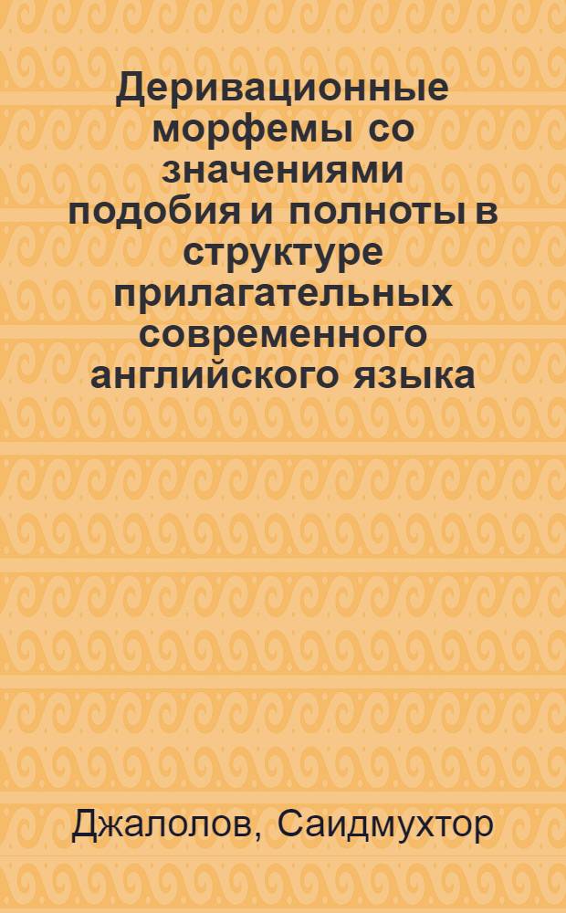 Деривационные морфемы со значениями подобия и полноты в структуре прилагательных современного английского языка : Автореф. дис. на соиск. учен. степ. канд. филол. наук : (10.02.04)