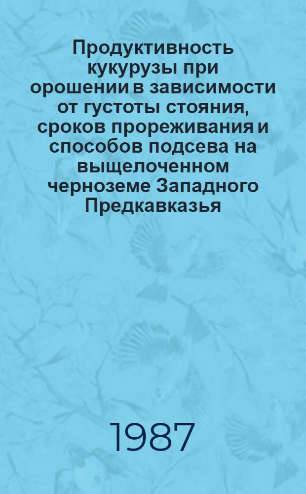 Продуктивность кукурузы при орошении в зависимости от густоты стояния, сроков прореживания и способов подсева на выщелоченном черноземе Западного Предкавказья : Автореф. дис. на соиск. учен. степ. канд. с.-х. наук : (06.01.09)