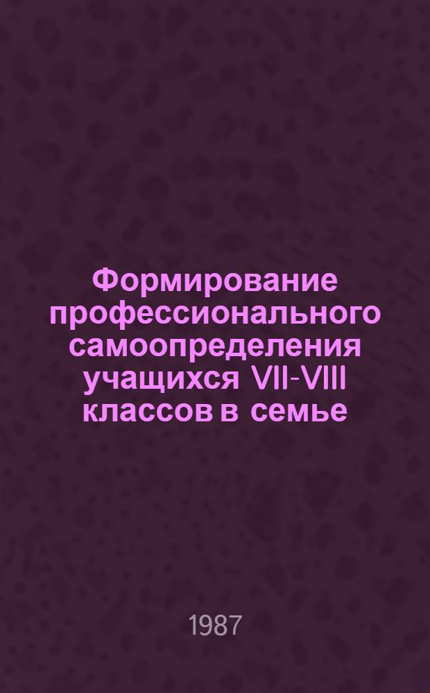 Формирование профессионального самоопределения учащихся VII-VIII классов в семье : Автореф. дис. на соиск. учен. степ. канд. пед. наук : (13.00.01)