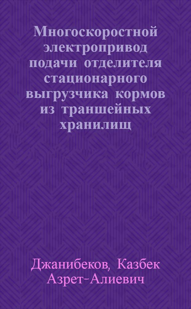 Многоскоростной электропривод подачи отделителя стационарного выгрузчика кормов из траншейных хранилищ : Автореф. дис. на соиск. учен. степ. канд. техн. наук : (05.20.02)