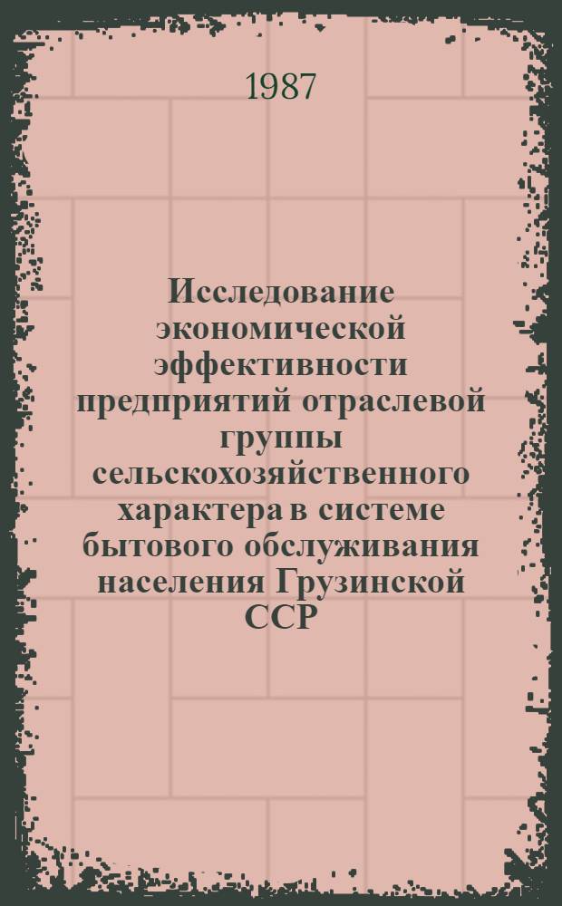 Исследование экономической эффективности предприятий отраслевой группы сельскохозяйственного характера в системе бытового обслуживания населения Грузинской ССР : Автореф. дис. на соиск. учен. степ. к. э. н