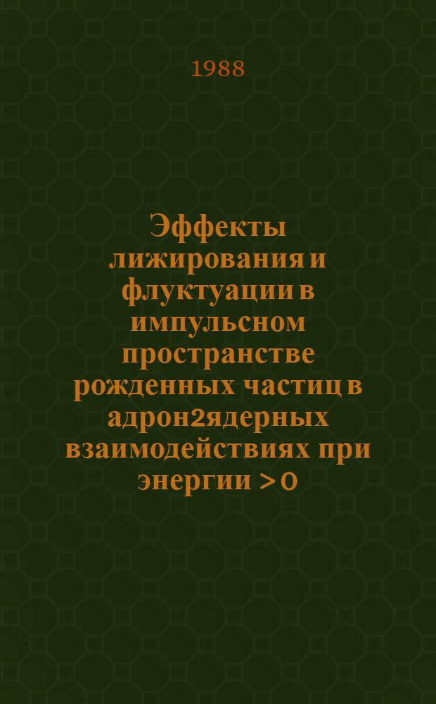 Эффекты лижирования и флуктуации в импульсном пространстве рожденных частиц в адрон2ядерных взаимодействиях при энергии > 0,4 ТэВ : Автореф. дис. на соиск. учен. степ. к. ф.-м. н