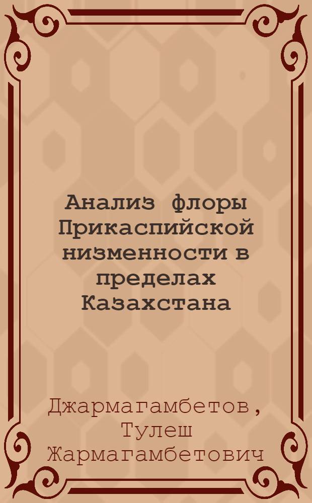 Анализ флоры Прикаспийской низменности в пределах Казахстана : Автореф. дис. на соиск. учен. степ. к. б. н