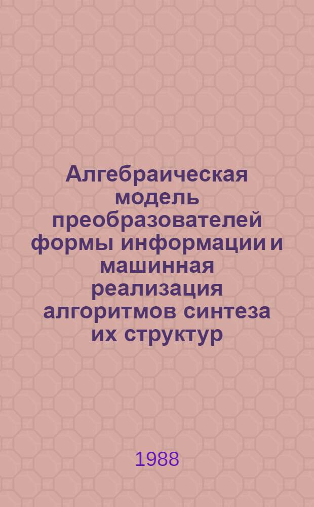Алгебраическая модель преобразователей формы информации и машинная реализация алгоритмов синтеза их структур : Автореф. дис. на соиск. учен. степ. канд. техн. наук : (05.13.05)
