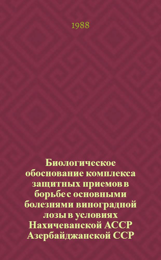 Биологическое обоснование комплекса защитных приемов в борьбе с основными болезнями виноградной лозы в условиях Нахичеванской АССР Азербайджанской ССР : Автореф. дис. на соиск. учен. степ. канд. с.-х. наук : (06.01.11)