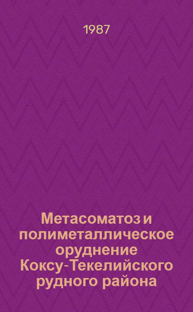 Метасоматоз и полиметаллическое оруднение Коксу-Текелийского рудного района : Автореф. дис. на соиск. учен. степ. к. г.-м. н