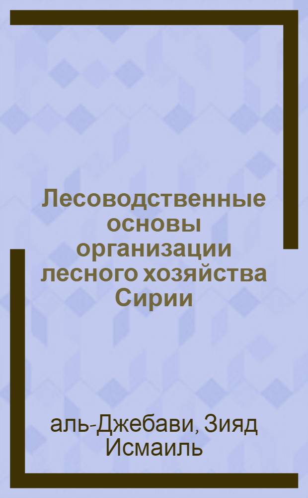 Лесоводственные основы организации лесного хозяйства Сирии : Автореф. дис. на соиск. учен. степ. канд. с.-х. наук : (06.03.02)