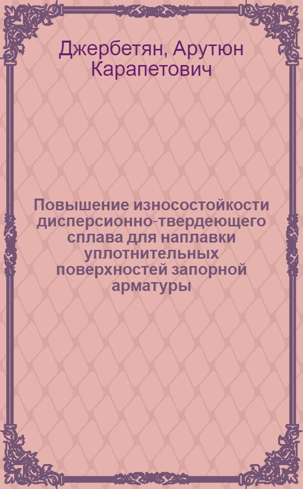 Повышение износостойкости дисперсионно-твердеющего сплава для наплавки уплотнительных поверхностей запорной арматуры : Автореф. дис. на соиск. учен. степ. к. т. н