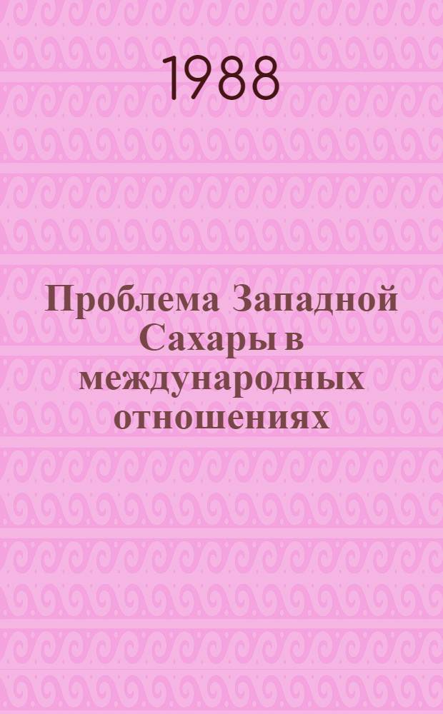 Проблема Западной Сахары в международных отношениях (1956-1987 гг.) : Автореф. дис. на соиск. учен. степ. канд. ист. наук : (07.00.05)