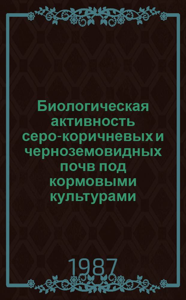 Биологическая активность серо-коричневых и черноземовидных почв под кормовыми культурами : Автореф. дис. на соиск. учен. степ. канд. биол. наук : (03.00.07)