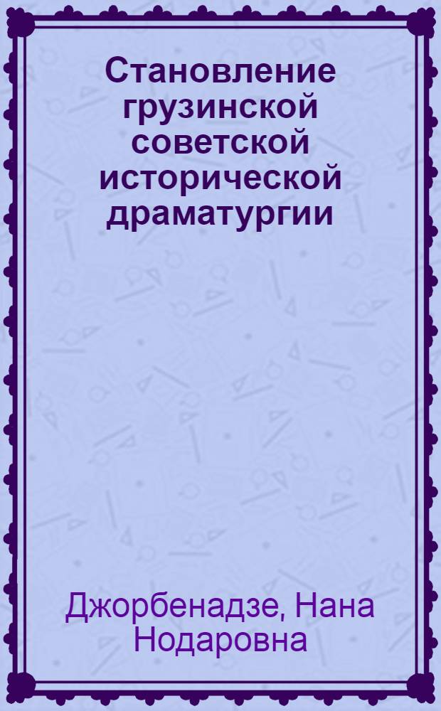 Становление грузинской советской исторической драматургии (20-30-е гг.) : Автореф. дис. на соиск. учен. степ. канд. филол. наук : (10.01.02)