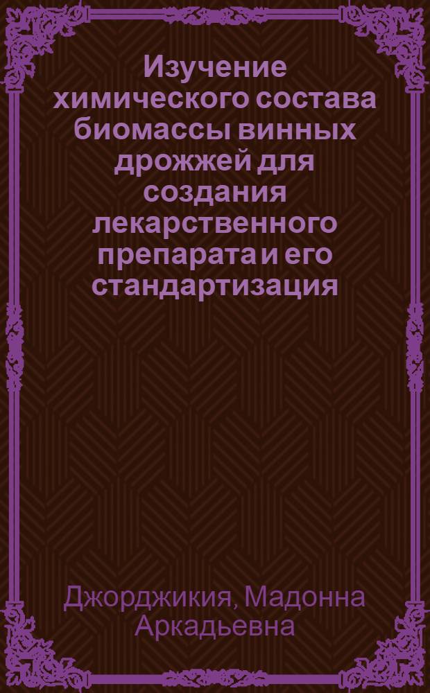 Изучение химического состава биомассы винных дрожжей для создания лекарственного препарата и его стандартизация : Автореф. дис. на соиск. учен. степ. канд. фармац. наук : (15.00.02)