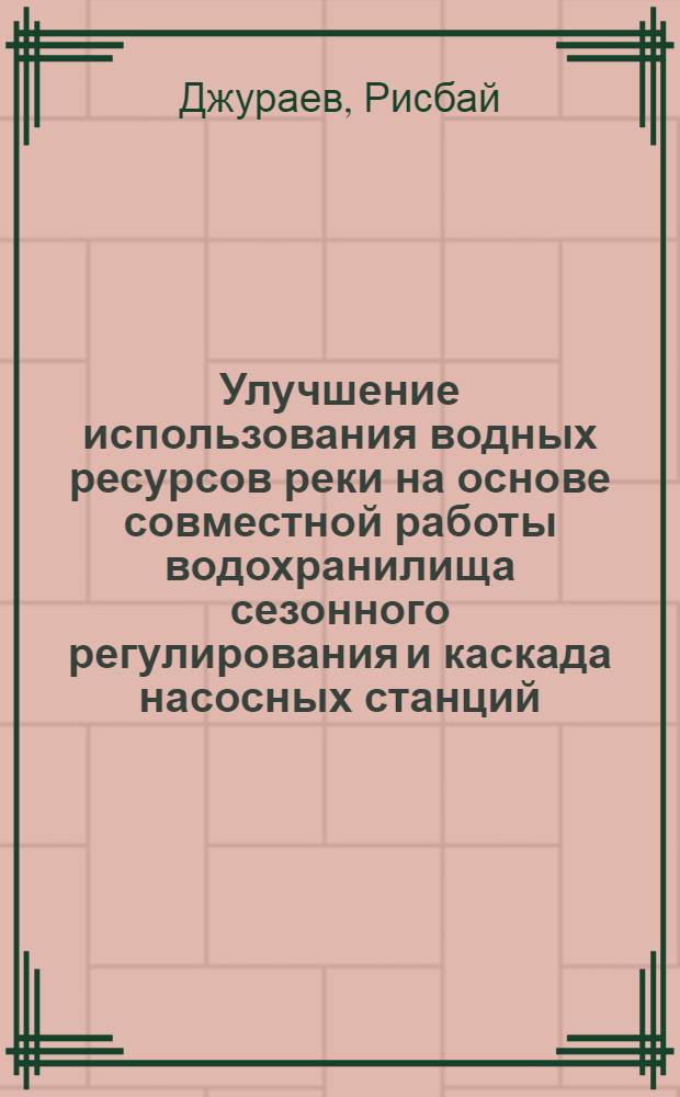 Улучшение использования водных ресурсов реки на основе совместной работы водохранилища сезонного регулирования и каскада насосных станций : Автореф. дис. на соиск. учен. степ. к. т. н