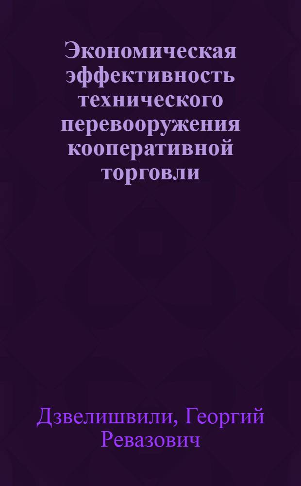 Экономическая эффективность технического перевооружения кооперативной торговли : (На прим. Грузопотребсоюза) : Автореф. дис. на соиск. учен. степ. канд. экон. наук : (08.00.25)