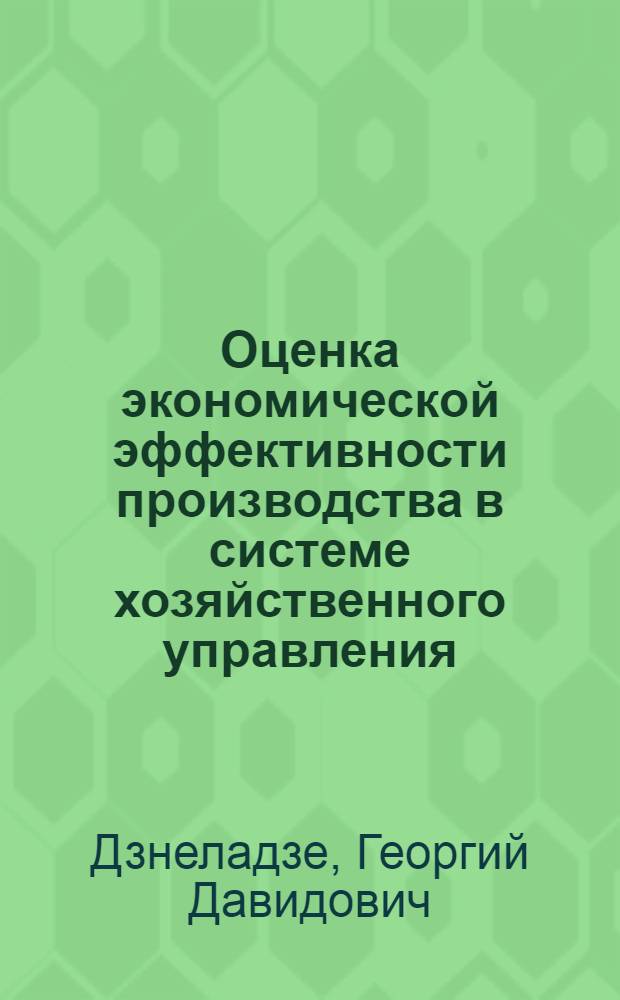 Оценка экономической эффективности производства в системе хозяйственного управления : Автореф. дис. на соиск. учен. степ. к. э. н