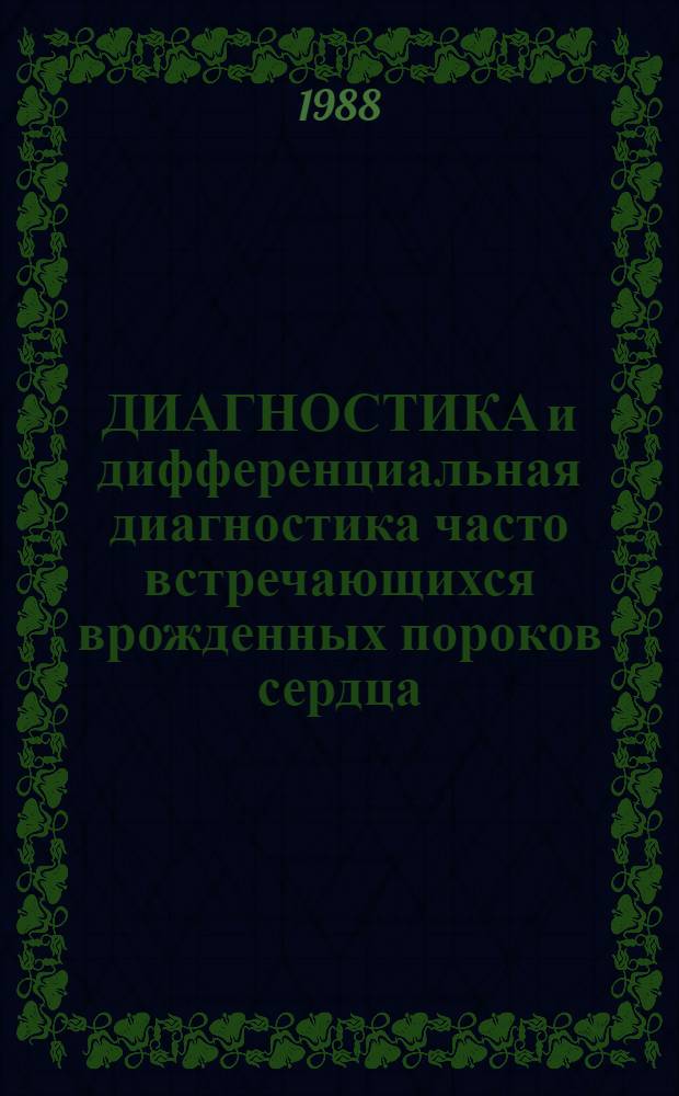 ДИАГНОСТИКА и дифференциальная диагностика часто встречающихся врожденных пороков сердца : Метод. рекомендации