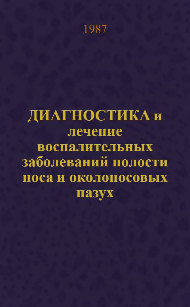 ДИАГНОСТИКА и лечение воспалительных заболеваний полости носа и околоносовых пазух : Метод. рекомендации : (С правом переизд. мест. органами здравоохранения)