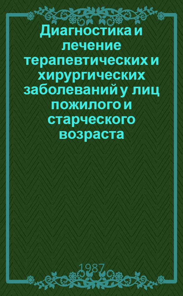 Диагностика и лечение терапевтических и хирургических заболеваний у лиц пожилого и старческого возраста : (Сб. науч. тр.)
