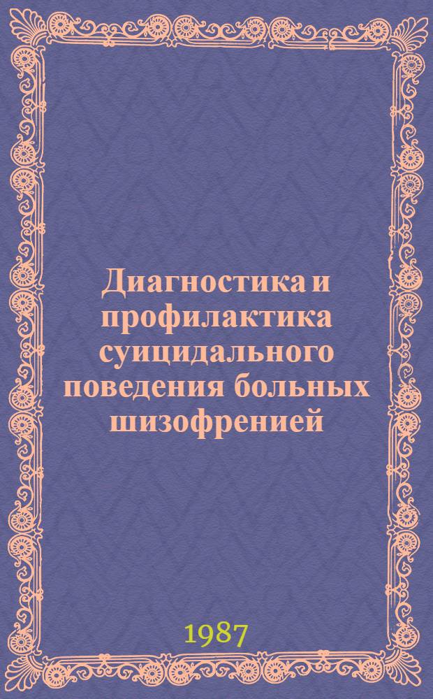 Диагностика и профилактика суицидального поведения больных шизофренией : Метод. рекомендации : (С правом переизд. мест. органами здравоохранения)