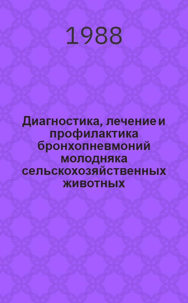 Диагностика, лечение и профилактика бронхопневмоний молодняка сельскохозяйственных животных : (Рекомендации)