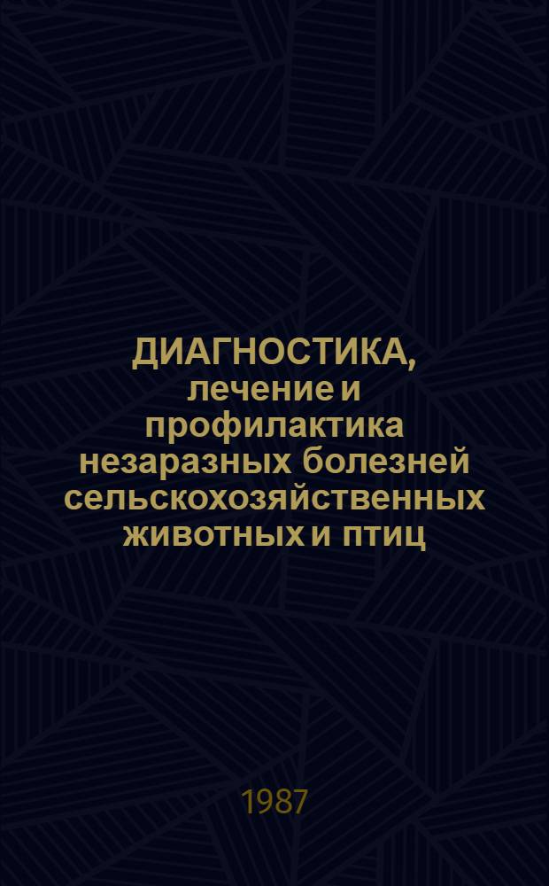 ДИАГНОСТИКА, лечение и профилактика незаразных болезней сельскохозяйственных животных и птиц : Сб. ст.