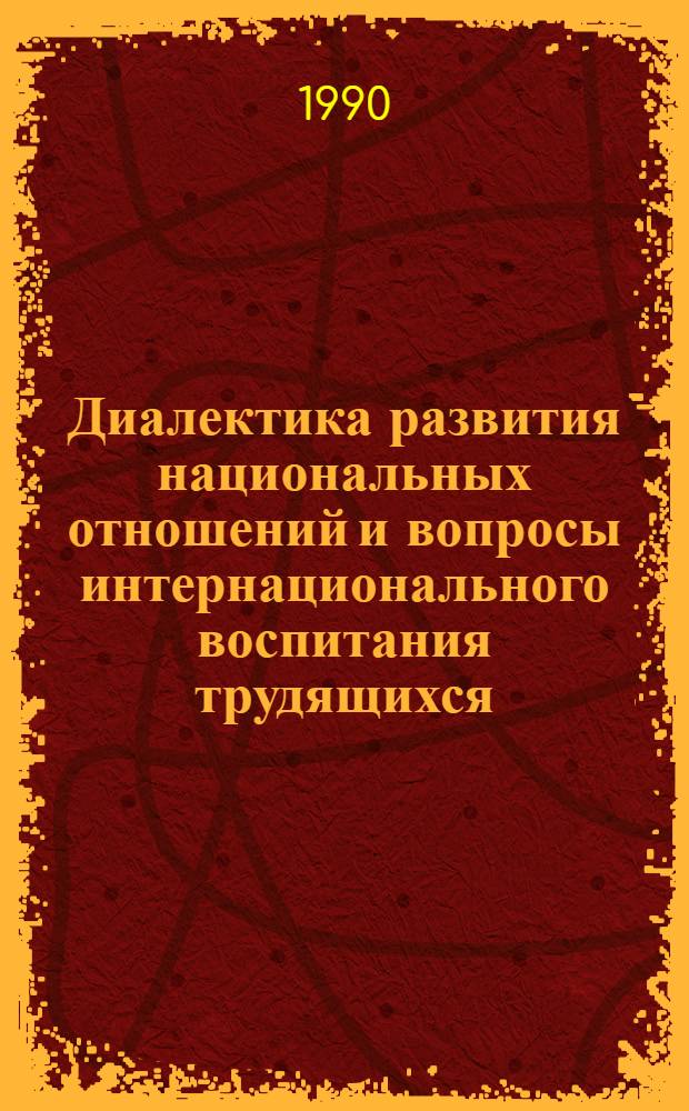 Диалектика развития национальных отношений и вопросы интернационального воспитания трудящихся : (По материалам всесоюз. науч.-практ. конф. в г. Якутске, окт. 1988 г.) : Сб. ст.