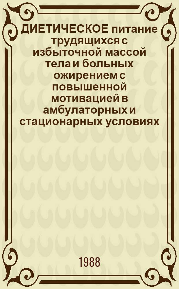 ДИЕТИЧЕСКОЕ питание трудящихся с избыточной массой тела и больных ожирением с повышенной мотивацией в амбулаторных и стационарных условиях : Метод. рекомендации