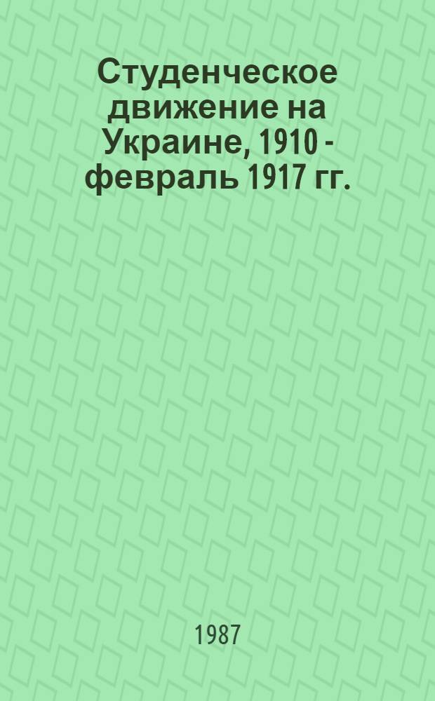 Студенческое движение на Украине, 1910 - февраль 1917 гг. : (К пробл. гегемонии пролетариата в демокр. движении) : Автореф. дис. на соиск. учен. степ. канд. ист. наук : (07.00.02)