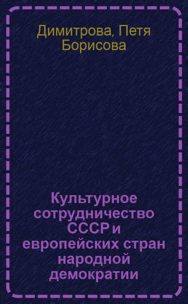 Культурное сотрудничество СССР и европейских стран народной демократии (1945-1960 гг.) : Автореф. дис. на соиск. учен. степ. канд. ист. наук : (07.00.02)