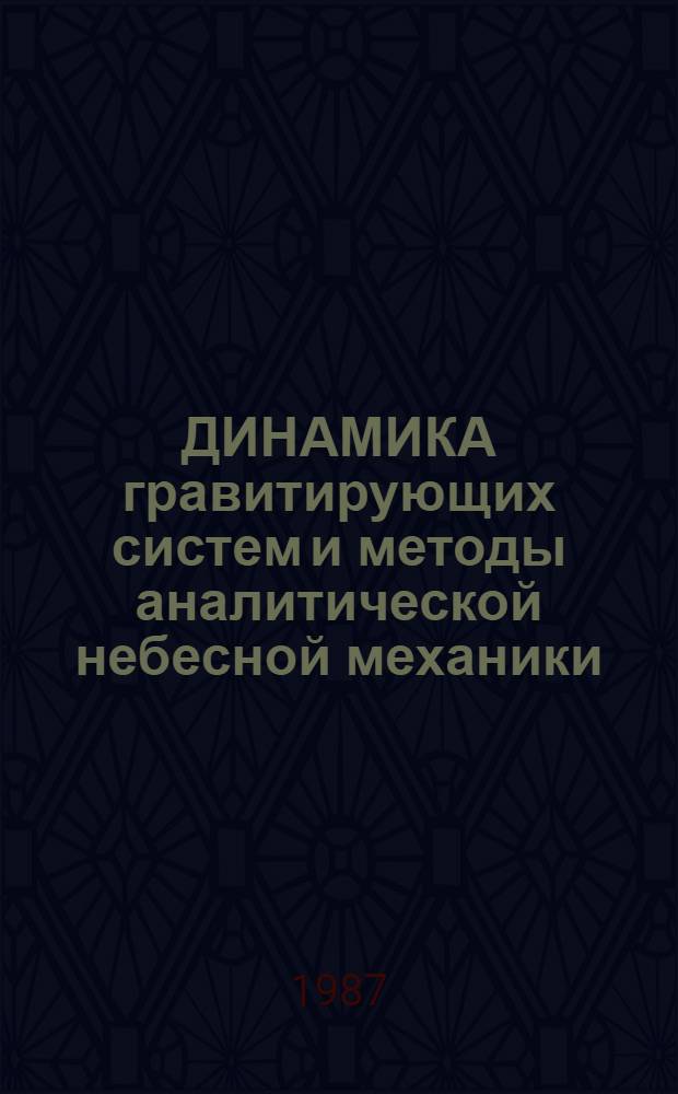 ДИНАМИКА гравитирующих систем и методы аналитической небесной механики : Тез. докл. всесоюз. совещ
