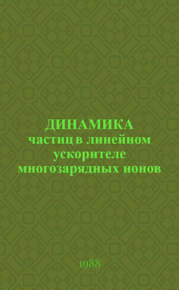 ДИНАМИКА частиц в линейном ускорителе многозарядных ионов : Обзор по данным отеч. и зарубеж. печати за 1967-1985 гг