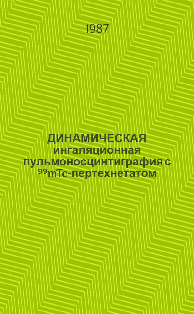 ДИНАМИЧЕСКАЯ ингаляционная пульмоносцинтиграфия с ⁹⁹mTc-пертехнетатом : Метод. рекомендации : (С правом переизд. мест. органами здравоохранения)