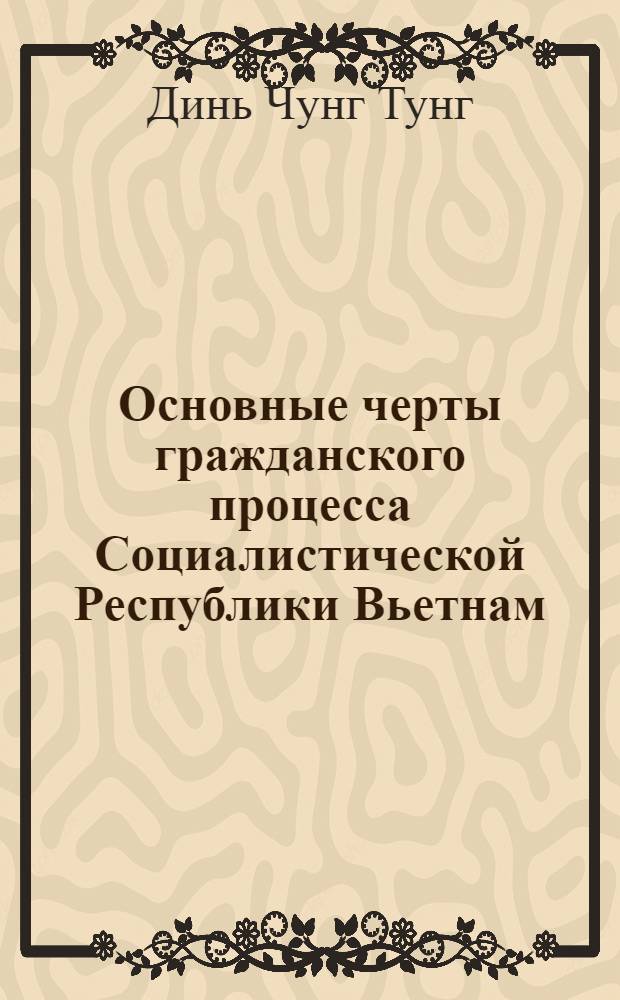 Основные черты гражданского процесса Социалистической Республики Вьетнам : Автореф. дис. на соиск. учен. степ. канд. юрид. наук : (12.00.03)