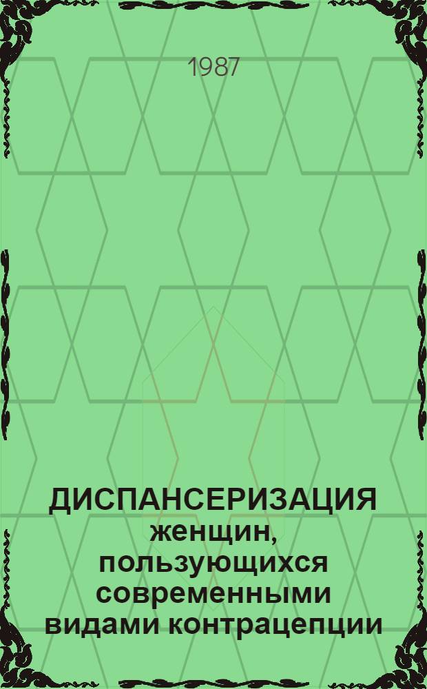 ДИСПАНСЕРИЗАЦИЯ женщин, пользующихся современными видами контрацепции : (Метод. рекомендации)