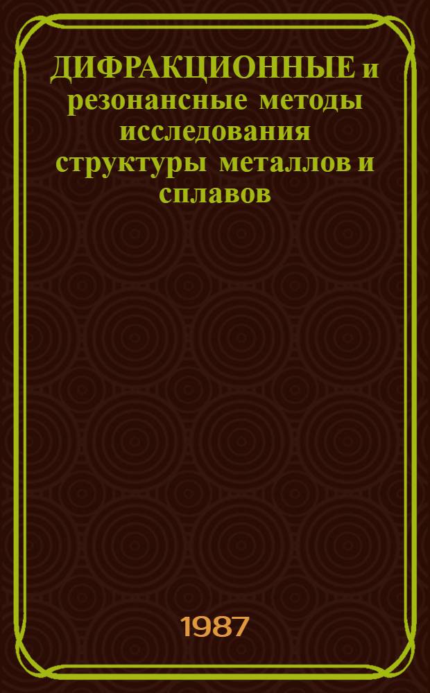 ДИФРАКЦИОННЫЕ и резонансные методы исследования структуры металлов и сплавов : Разд. "Рентген. и электрон.-опт. методы исслед. структуры металлов и сплавов" : Учеб. пособие для студентов спец. 0406