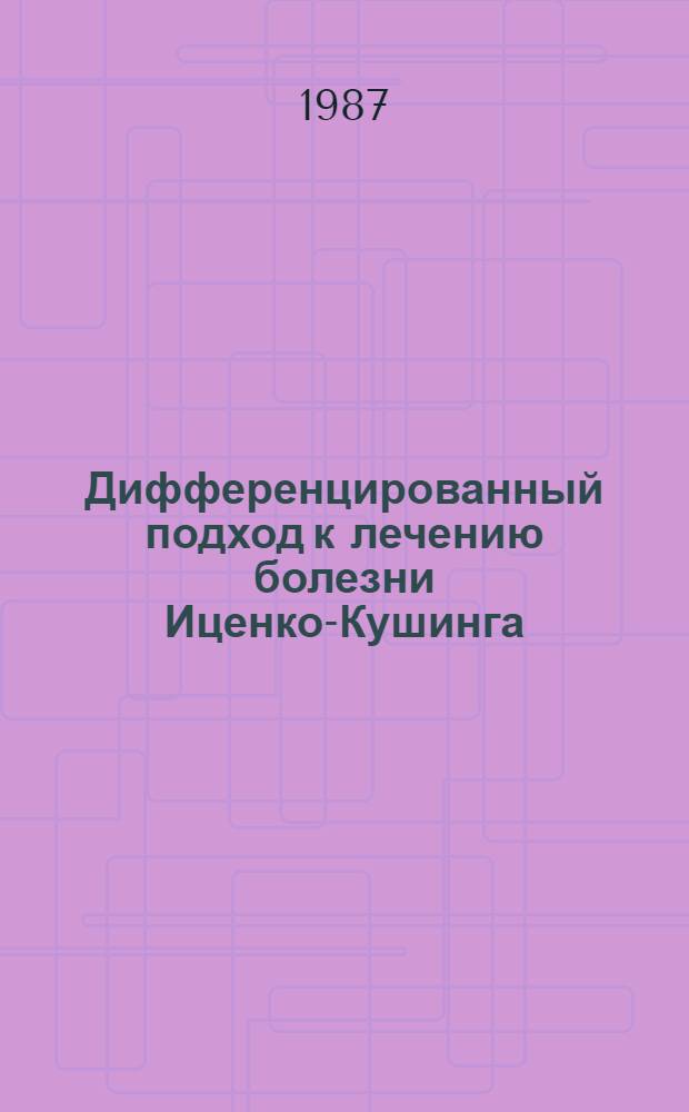 Дифференцированный подход к лечению болезни Иценко-Кушинга : Метод. рекомендации (с правом переизд. мест. органами здравоохранения)
