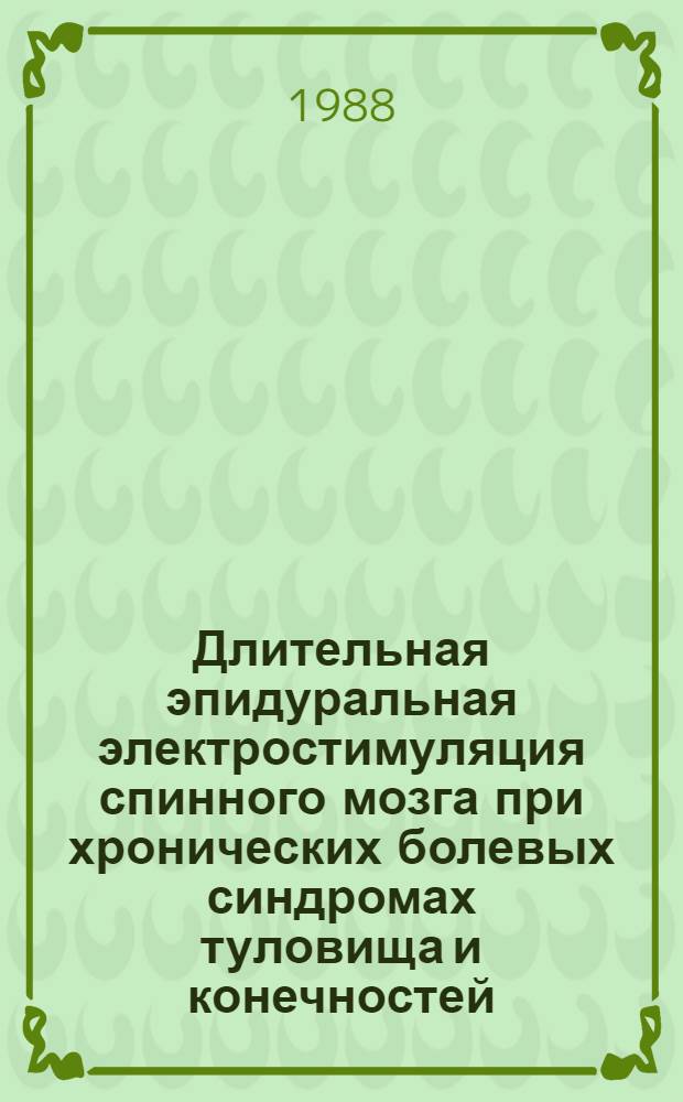 Длительная эпидуральная электростимуляция спинного мозга при хронических болевых синдромах туловища и конечностей : Метод. рекомендации (с правом переизд. мест. органами здравоохранения)