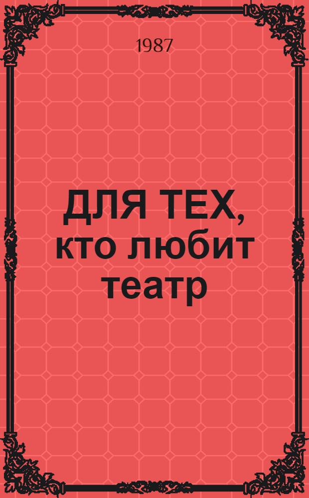 ДЛЯ ТЕХ, кто любит театр : (Метод. рекомендации в помощь эстет. воспитанию юношества)
