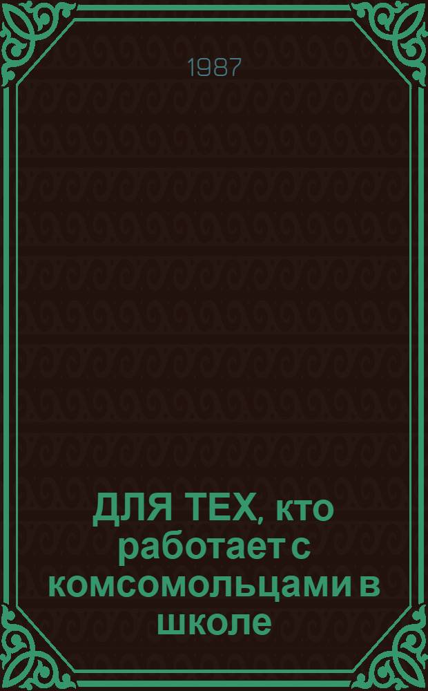 ДЛЯ ТЕХ, кто работает с комсомольцами в школе : (Инструкт.-метод. рекомендации)