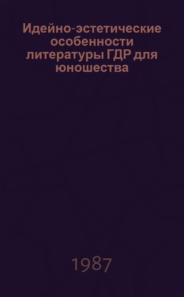 Идейно-эстетические особенности литературы ГДР для юношества : (Проза 1960-1970-х гг.) : Автореф. дис. на соиск. учен. степ. канд. филол. наук : (10.01.04)