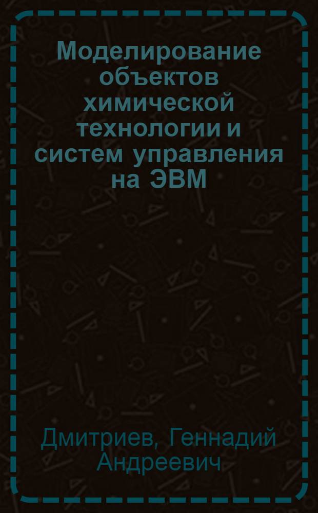 Моделирование объектов химической технологии и систем управления на ЭВМ : Учеб. пособие