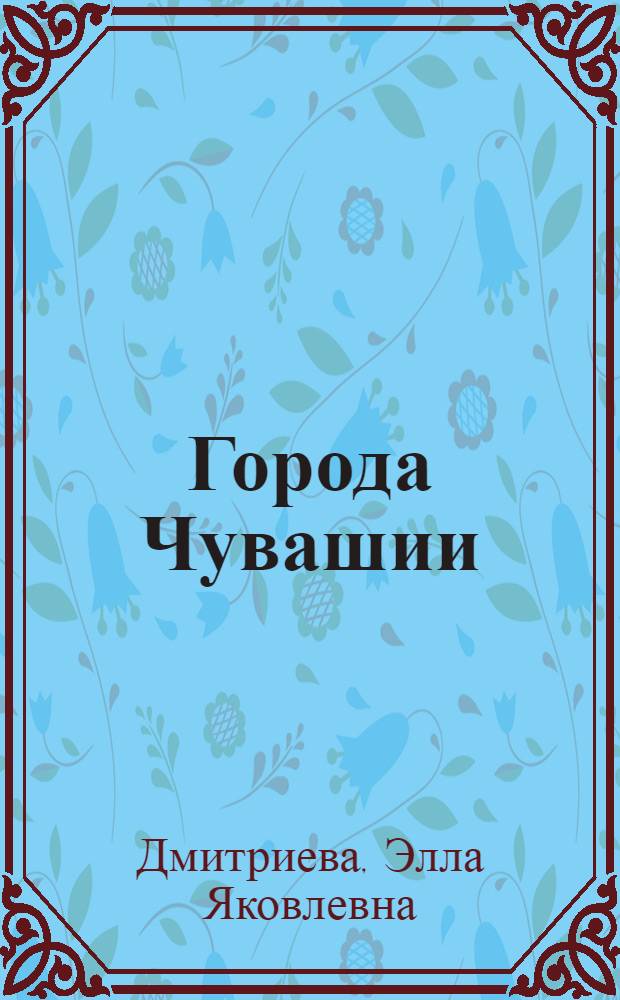 Города Чувашии : Экон.-геогр. очерки