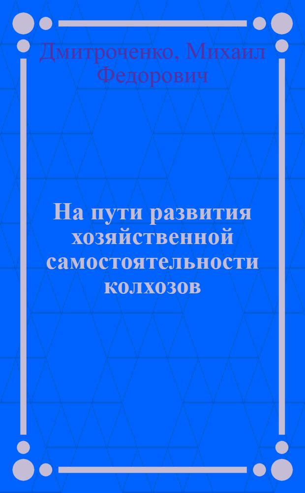 На пути развития хозяйственной самостоятельности колхозов : (Из опыта работы парт. орг. Украины в 1965-1987 гг.)