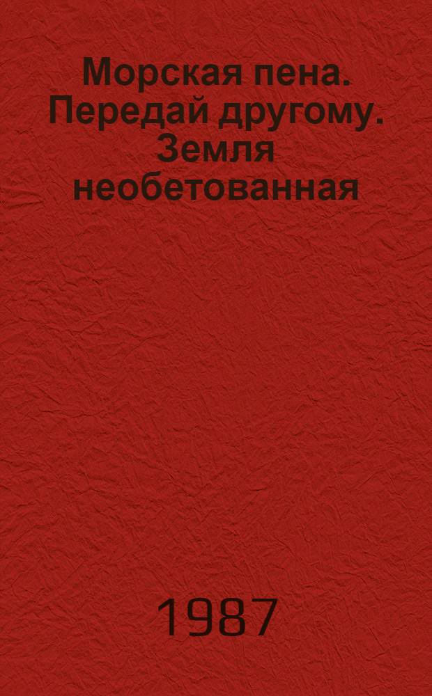 Морская пена. Передай другому. Земля необетованная : [Фантаст. повести и рассказы]