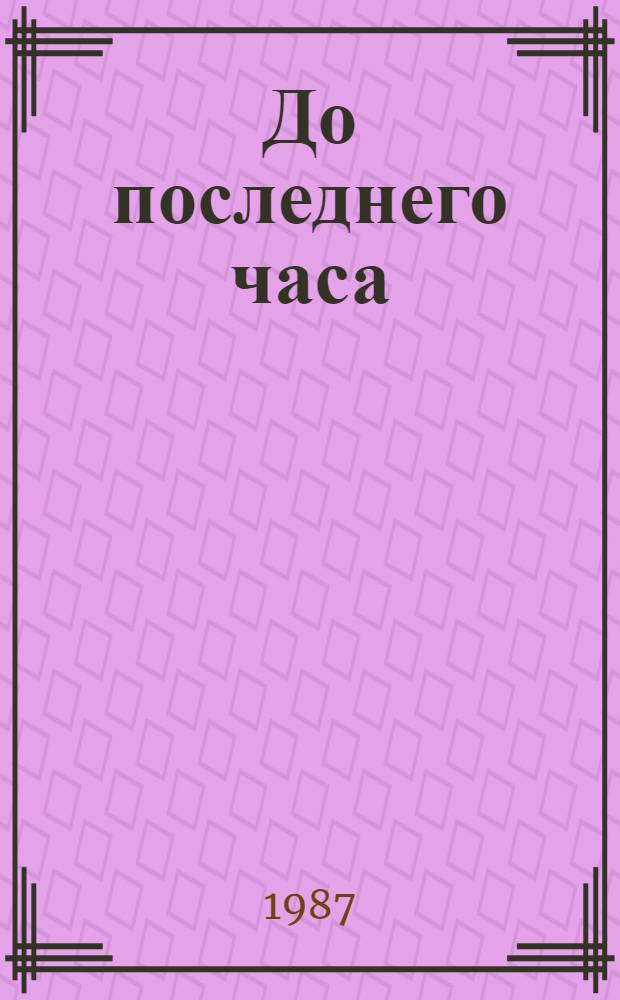 До последнего часа : Боевой путь 53-й Краснознам. ордена Суворова II степени Новоукр. стрелковой дивизии