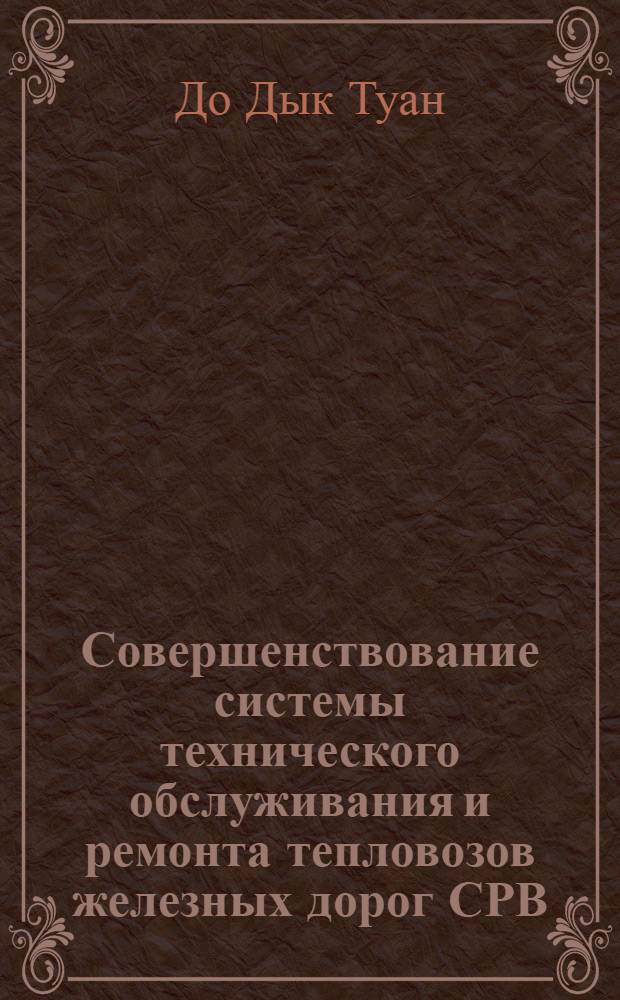 Совершенствование системы технического обслуживания и ремонта тепловозов железных дорог СРВ : Автореф. дис. на соиск. учен. степ. канд. техн. наук : (05.22.07)